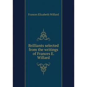

Книга Brilliants selected from the writings of Frances E. Willard