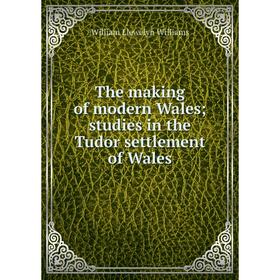 

Книга The making of modern Wales; studies in the Tudor settlement of Wales