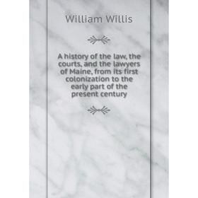 

Книга A history of the law, the courts, and the lawyers of Maine, from its first colonization to the early part of the present century