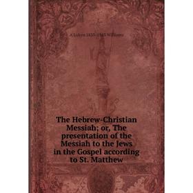 

Книга The Hebrew-Christian Messiah; or, The presentation of the Messiah to the Jews in the Gospel according to St. Matthew