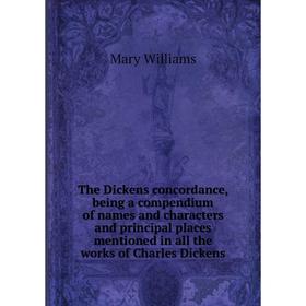 

Книга The Dickens concordance, being a compendium of names and characters and principal places mentioned in all the works of Charles Dickens