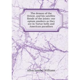 

Книга The demon of the Orient, and his satellite fiends of the joints: our opium smokers as they are in Tartar hells and American paradises