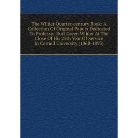 

Книга The Wilder Quarter-century Book: A Collection Of Original Papers Dedicated To Professor Burt Green Wilder At The Close Of His 25th Year Of Servi