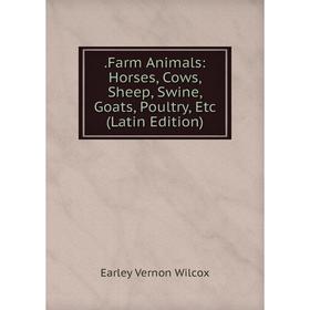 

Книга .Farm Animals: Horses, Cows, Sheep, Swine, Goats, Poultry, Etc (Latin Edition)