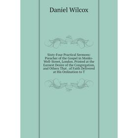 

Книга Sixty-Four Practical Sermons: Preacher of the Gospel in Monks-Well-Street, London. Printed at the Earnest Desire of the Congregation, and Others