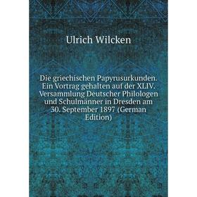 

Книга Die griechischen Papyrusurkunden. Ein Vortrag gehalten auf der XLIV. Versammlung Deutscher Philologen und Schulmänner in Dresden am 30. Septembe