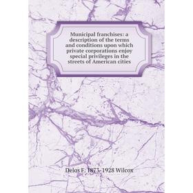 

Книга Municipal franchises: a description of the terms and conditions upon which private corporations enjoy special privileges in the streets of Ameri