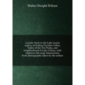 

Книга A guide-book to the Lake Louise region, including Paradise Valley, Valley of the Ten Peaks, and neighborhood of Lake O'Hara; with eighteen full-