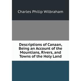 

Книга Descriptions of Canaan, Being an Account of the Mountians, Rivers, and Towns of the Holy Land