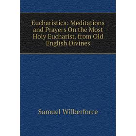 

Книга Eucharistica: Meditations and Prayers On the Most Holy Eucharist. from Old English Divines