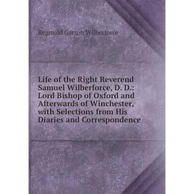 

Книга Life of the Right Reverend Samuel Wilberforce, D D: Lord Bishop of Oxford and Afterwards of Winchester, with Selections from His Diaries and Cor