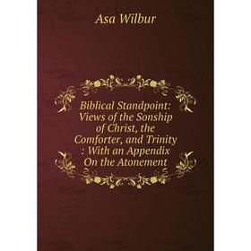 

Книга Biblical Standpoint: Views of the Sonship of Christ, the Comforter, and Trinity: With an Appendix On the Atonement