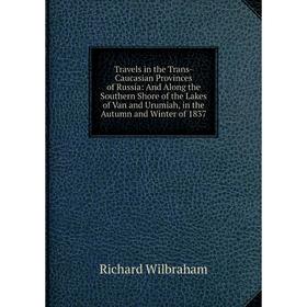 

Книга Travels in the Trans-Caucasian Provinces of Russia: And Along the Southern Shore of the Lakes of Van and Urumiah