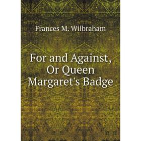 

Книга For and Against, Or Queen Margaret's Badge