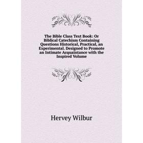 

Книга The Bible Class Text Book: Or Biblical Catechism Containing Questions Historical, Practical, an Experimental. Designed to Promote an Intimate Ac