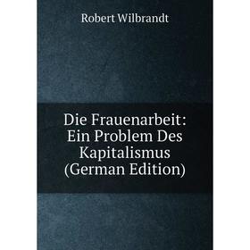 

Книга Die Frauenarbeit: Ein Problem Des Kapitalismus (German Edition)