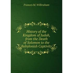 

Книга History of the Kingdom of Judah, from the Death of Solomon to the Babylonish Captivity