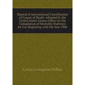 

Книга Manual of International Classification of Causes of Death: Adopted by the United States Census Office for the Compilation of Mortality Statistic
