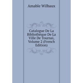 

Книга Catalogue De La Bibliothèque De La Ville De Tournai, Volume 2 (French Edition)