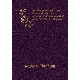 

Книга An attempt at a glossary of some words used in Cheshire. Communicated to the Society of Antiquaries