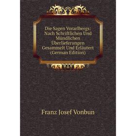 

Книга Die Sagen Vorarlbergs: Nach Schriftlichen Und Mündlichen Überlieferungen Gesammelt Und Erläutert