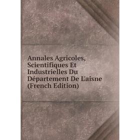 

Книга Annales Agricoles, Scientifiques Et Industrielles Du Département De L'aisne (French Edition)