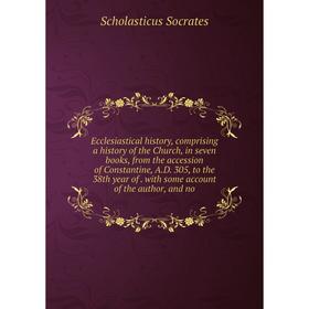 

Книга Ecclesiastical history, comprising a history of the Church, in seven books, from the accession of Constantine, A.D. 305, to the 38th year of. wi
