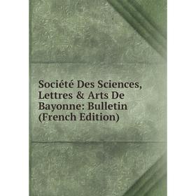 

Книга Société Des Sciences, Lettres & Arts De Bayonne: Bulletin (French Edition)