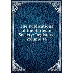 

Книга The Publications of the Harleian Society: Registers, Volume 14