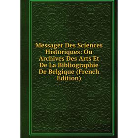 

Книга Messager Des Sciences Historiques: Ou Archives Des Arts Et De La Bibliographie De Belgique