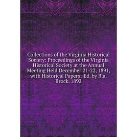 

Книга Collections of the Virginia Historical Society: Proceedings of the Virginia Historical Society at the Annual Meeting Held December 21-22, 1891,