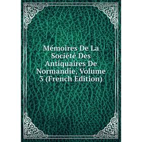 

Книга Mémoires De La Société Des Antiquaires de Normandie, Volume 3