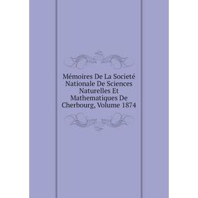 

Книга Mémoires De La Societé Nationale De Sciences Naturelles Et Mathematiques de Cherbourg, Volume 1874