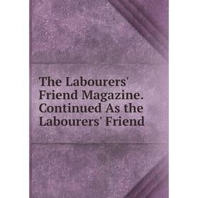 

Книга The Labourers' Friend Magazine. Continued As the Labourers' Friend