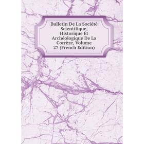 

Книга Bulletin De La Société Scientifique, Historique Et Archéologique De La Corrèze, Volume 27 (French Edition)