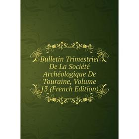 

Книга Bulletin Trimestriel De La Société Archéologique De Touraine, Volume 13 (French Edition)