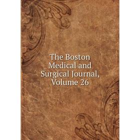 

Книга The Boston Medical and Surgical Journal, Volume 26