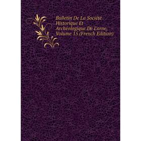 

Книга Bulletin De La Société Historique Et Archéologique De L'orne, Volume 15 (French Edition)
