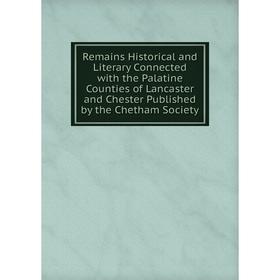 

Книга Remains Historical and Literary Connected with the Palatine Counties of Lancaster and Chester Published by the Chetham Society