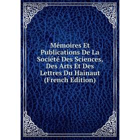 

Книга Mémoires Et Publications De La Société Des Sciences, Des Arts Et Des Lettres Du Hainaut