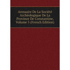 

Книга Annuaire De La Société Archéologique De La Province De Constantine, Volume 5 (French Edition)