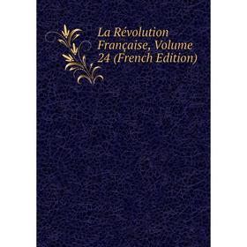 

Книга La Révolution Française, Volume 24