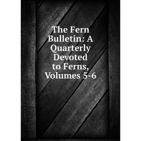 

Книга The Fern Bulletin: A Quarterly Devoted to Ferns, Volumes 5-6