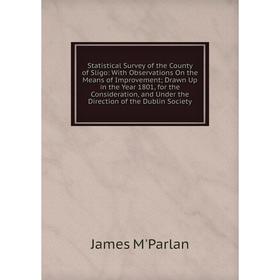 

Книга Statistical Survey of the County of Sligo: With Observations On the Means of Improvement; Drawn Up in the Year 1801, for the Consideration, and
