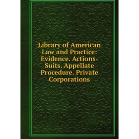 

Книга Library of American Law and Practice: Evidence Actions-Suits Appellate Procedure Private Corporations