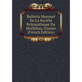 

Книга Bulletin Mensuel De La Société Polymathique Du Morbihan, Vannes (French Edition)