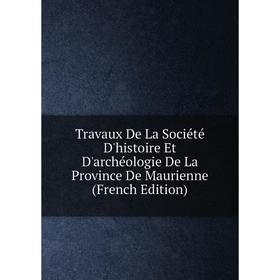 

Книга Travaux De La Société D'histoire Et D'archéologie De La Province De Maurienne (French Edition)