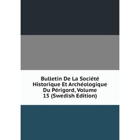 

Книга Bulletin De La Société Historique Et Archéologique Du Périgord, Volume 15 (Swedish Edition)