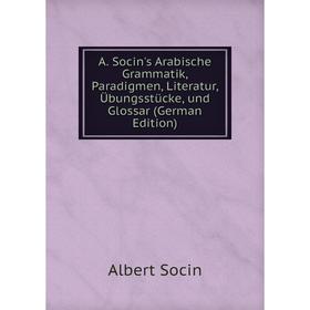 

Книга A. Socin's Arabische Grammatik, Paradigmen, Literatur, Übungsstücke, und Glossar (German Edition)