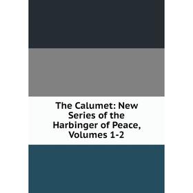 

Книга The Calumet: New Series of the Harbinger of Peace, Volumes 1-2